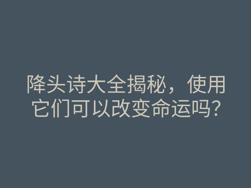 降头诗大全揭秘，使用它们可以改变命运吗？