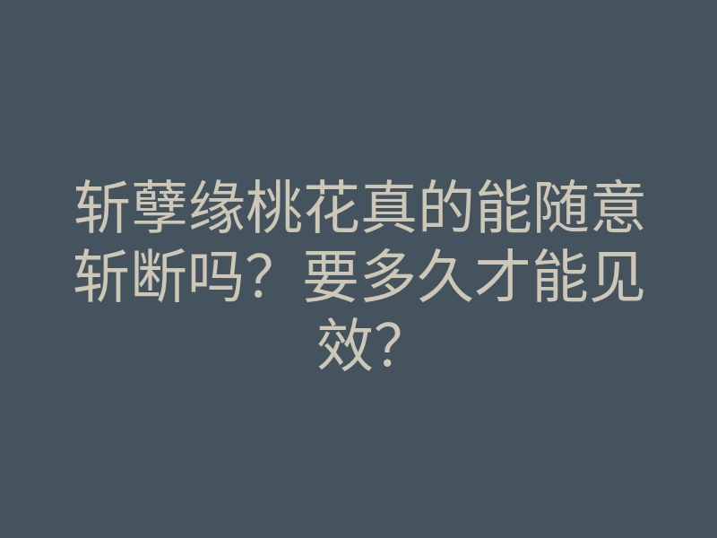 斩孽缘桃花真的能随意斩断吗?要多久才能见效?