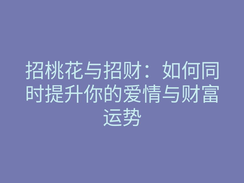 招桃花与招财:如何同时提升你的爱情与财富运势