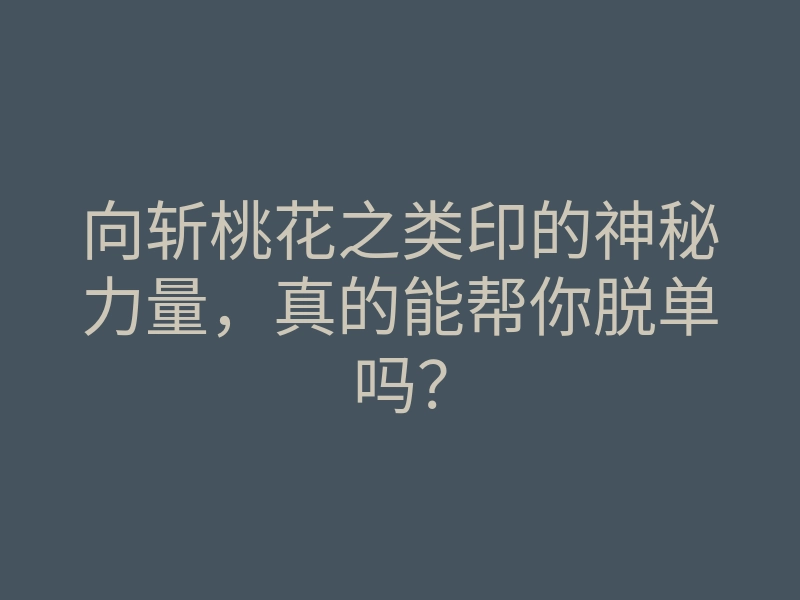 向斩桃花之类印的神秘力量,真的能帮你脱单吗?