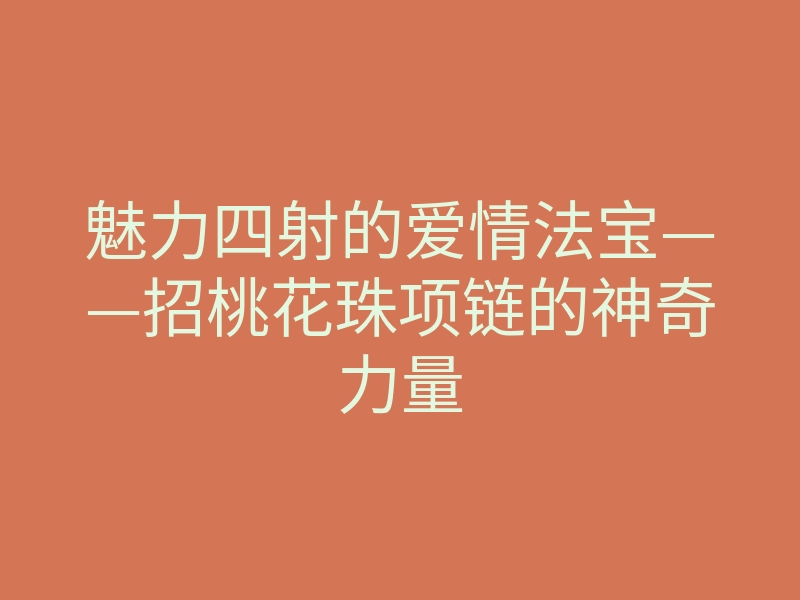魅力四射的爱情法宝——招桃花珠项链的神奇力量