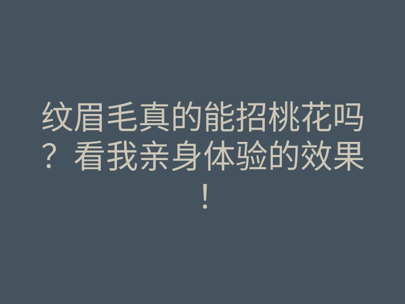纹眉毛真的能招桃花吗?看我亲身体验的效果!