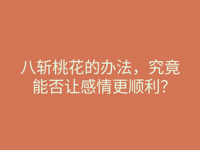 八斩桃花的办法,究竟能否让感情更顺利?