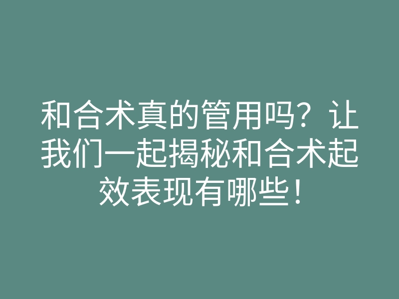 和合术真的管用吗?让我们一起揭秘和合术起效表现有哪些!
