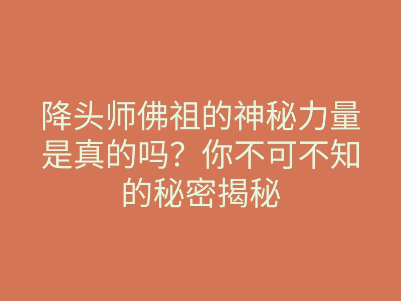 降头师佛祖的神秘力量是真的吗?你不可不知的秘密揭秘