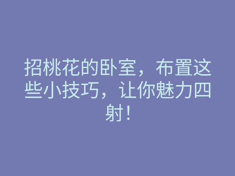 招桃花的卧室,布置这些小技巧,让你魅力四射!