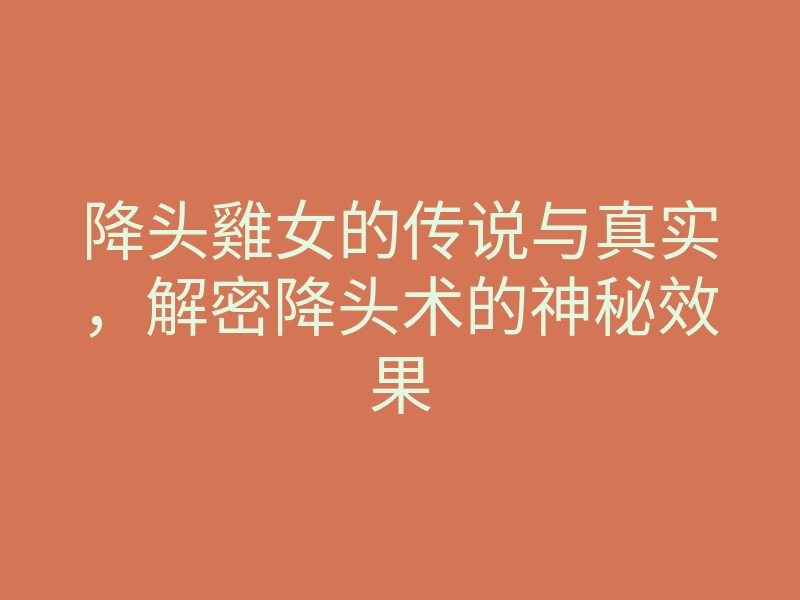 降头雞女的传说与真实,解密降头术的神秘效果