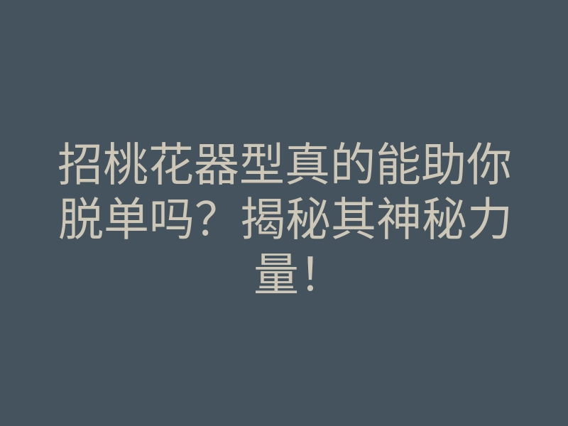 招桃花器型真的能助你脱单吗?揭秘其神秘力量!
