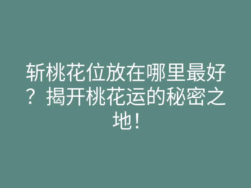 斩桃花位放在哪里最好?揭开桃花运的秘密之地!