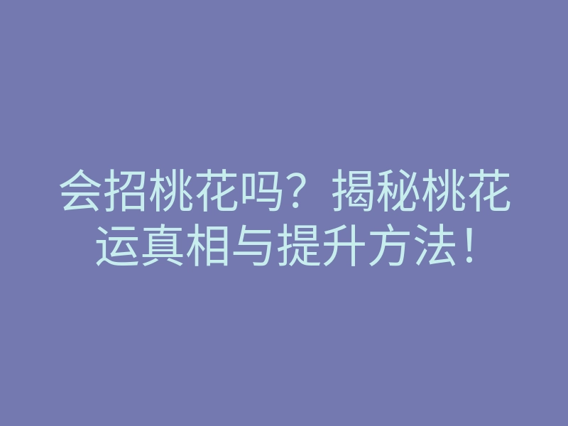 会招桃花吗？揭秘桃花运真相与提升方法！