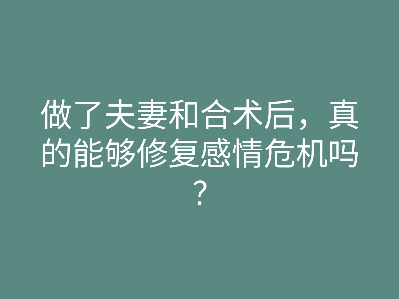 做了夫妻和合术后,真的能够修复感情危机吗?