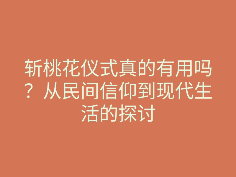 斩桃花仪式真的有用吗?从民间信仰到现代生活的探讨