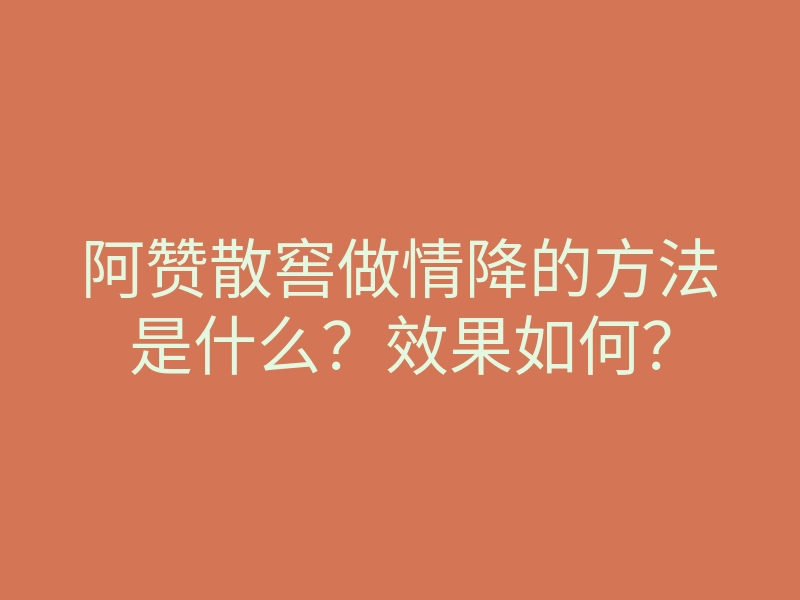 阿赞散窖做情降的方法是什么？效果如何？
