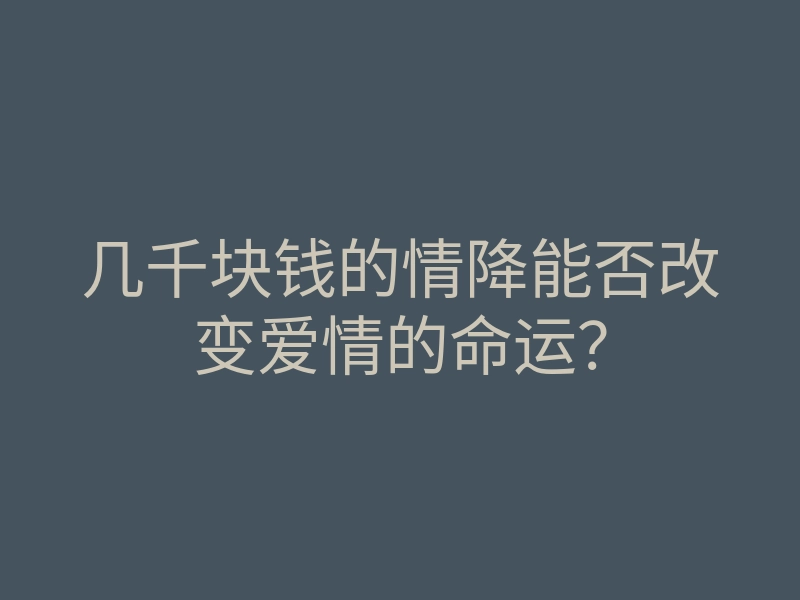 几千块钱的情降能否改变爱情的命运?