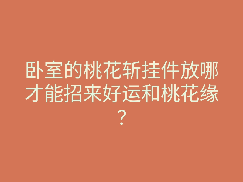 卧室的桃花斩挂件放哪才能招来好运和桃花缘?