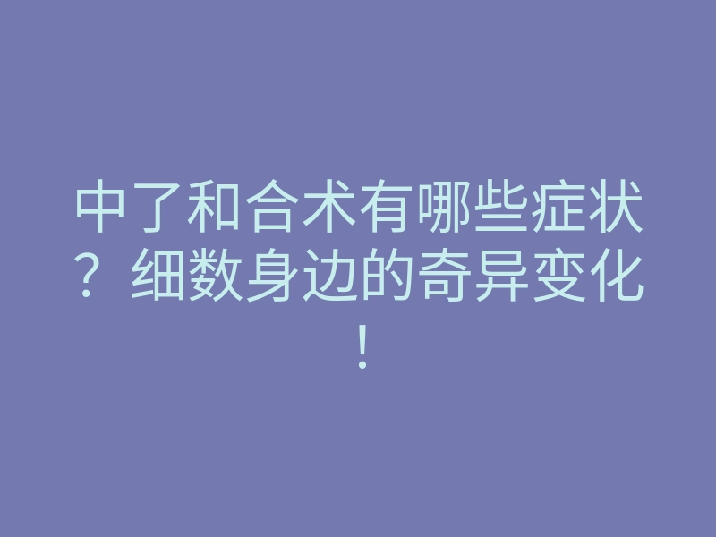 中了和合术有哪些症状?细数身边的奇异变化!