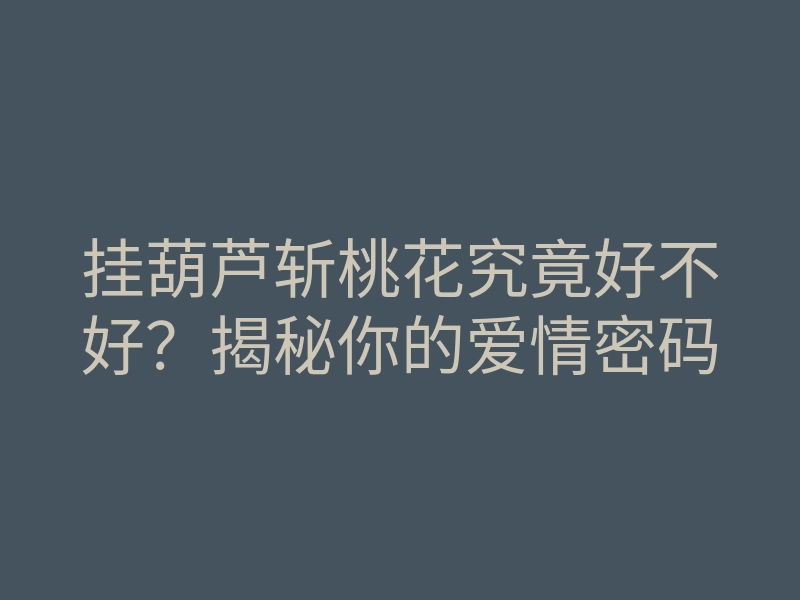 挂葫芦斩桃花究竟好不好?揭秘你的爱情密码