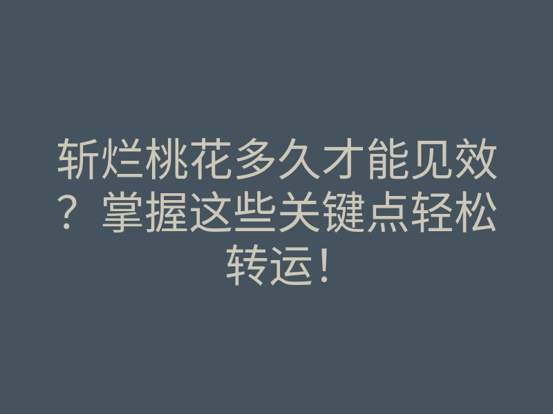 斩烂桃花多久才能见效?掌握这些关键点轻松转运!