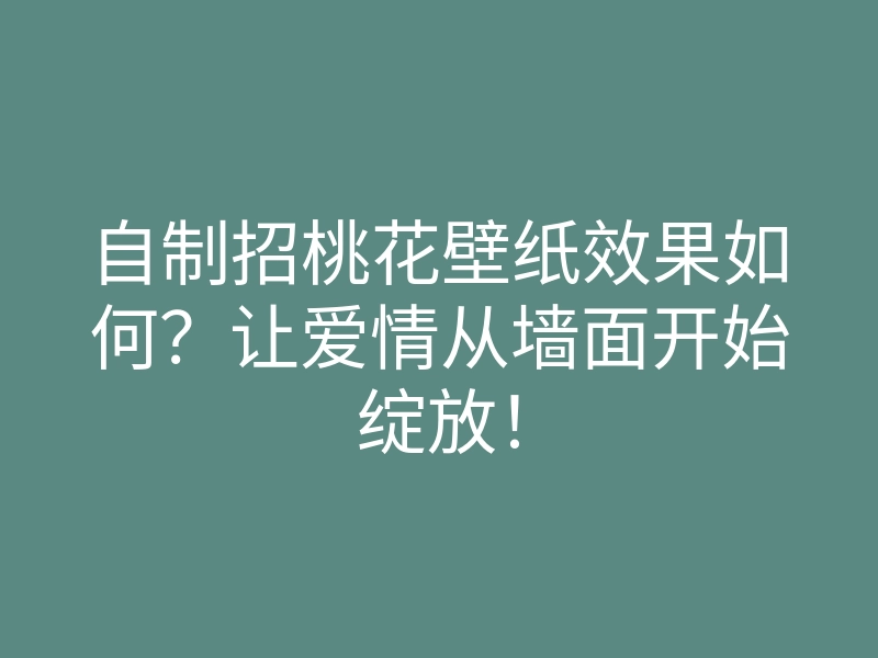 自制招桃花壁纸效果如何?让爱情从墙面开始绽放!