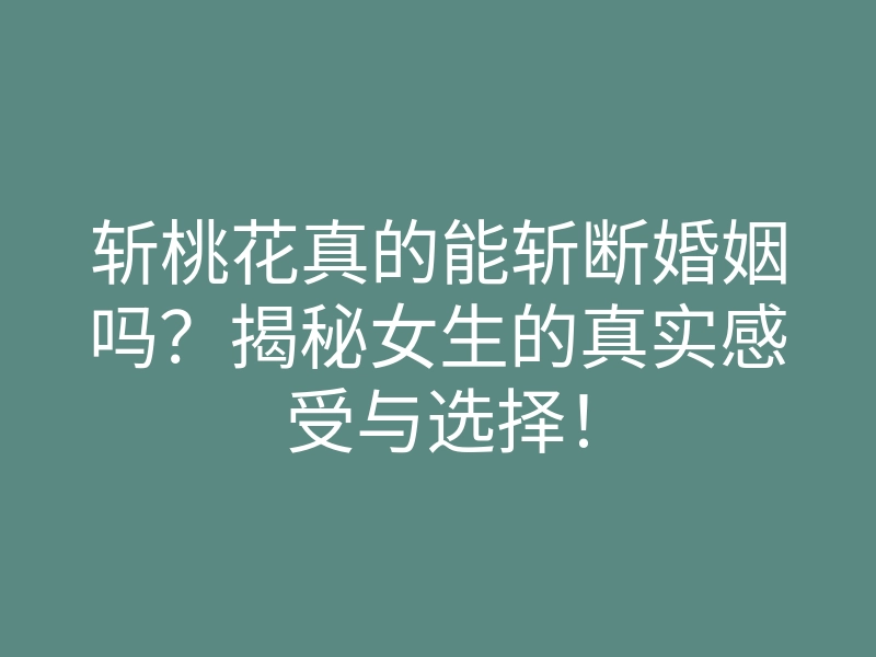 斩桃花真的能斩断婚姻吗?揭秘女生的真实感受与选择!