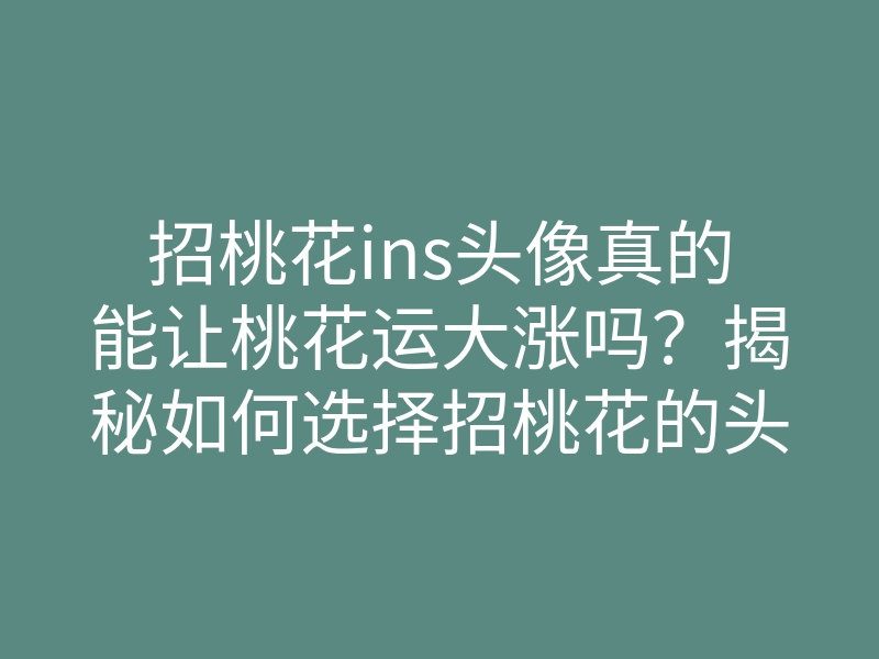 招桃花ins头像真的能让桃花运大涨吗?揭秘如何选择招桃花的头像秘诀