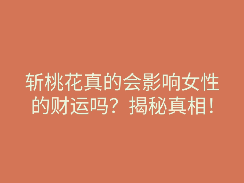 斩桃花真的会影响女性的财运吗?揭秘真相!