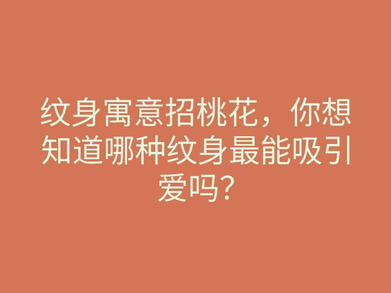 纹身寓意招桃花,你想知道哪种纹身最能吸引爱吗?