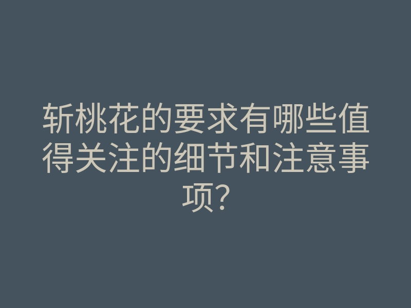 斩桃花的要求有哪些值得关注的细节和注意事项?