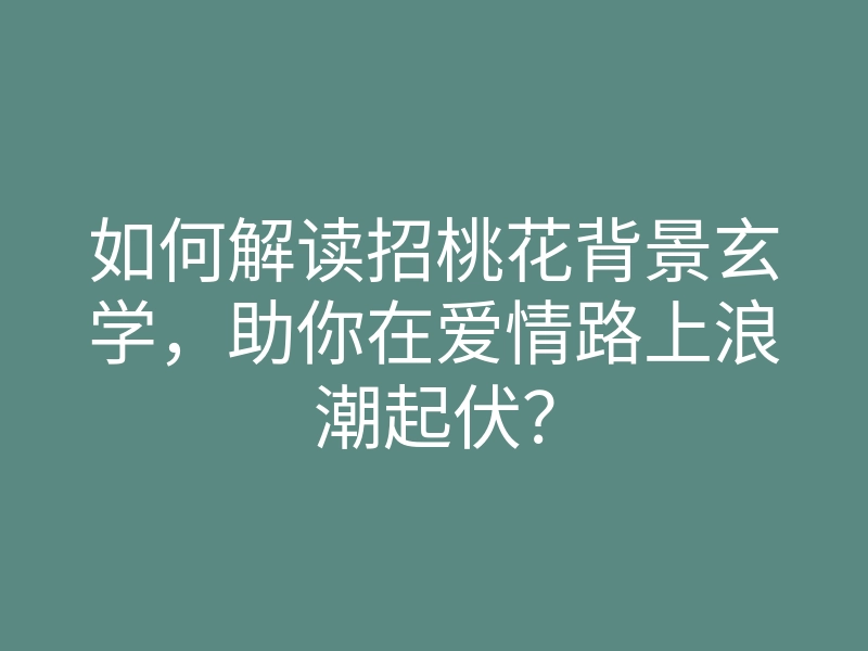 如何解读招桃花背景玄学,助你在爱情路上浪潮起伏?