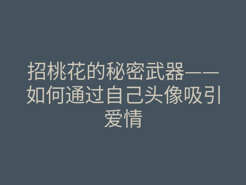 招桃花的秘密武器——如何通过自己头像吸引爱情