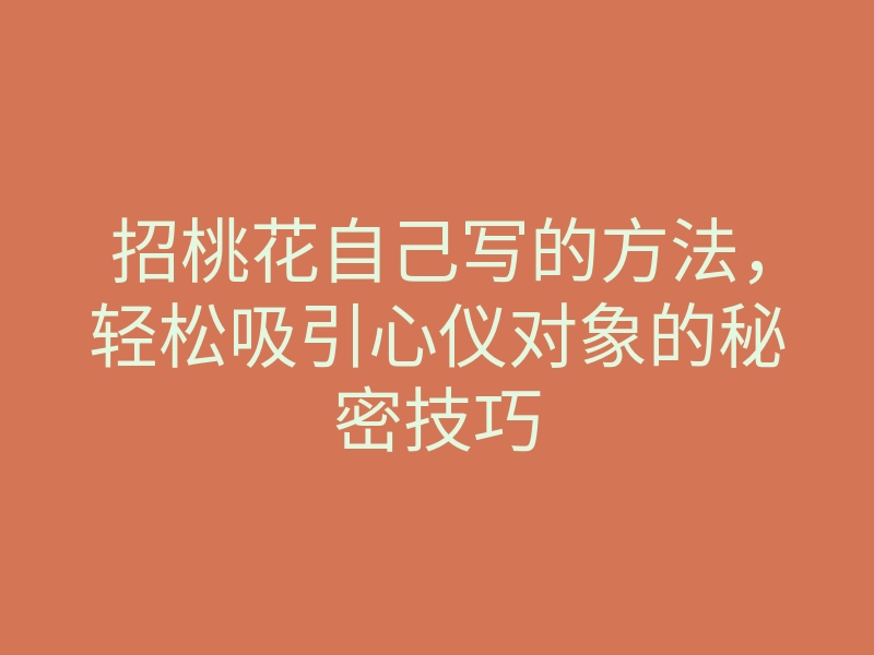 招桃花自己写的方法,轻松吸引心仪对象的秘密技巧