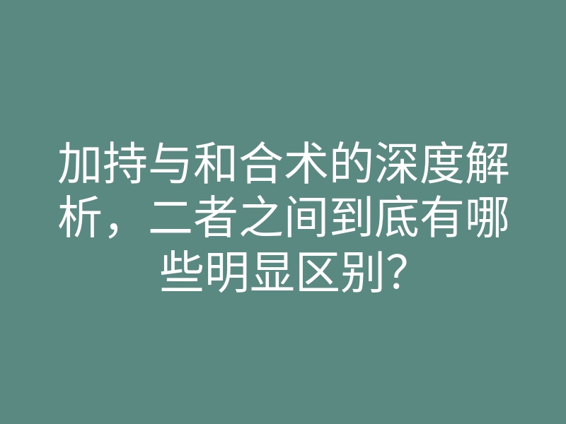 加持与和合术的深度解析,二者之间到底有哪些明显区别?