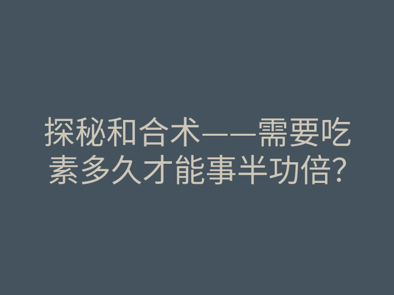 探秘和合术——需要吃素多久才能事半功倍？