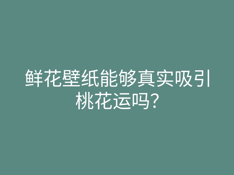 鲜花壁纸能够真实吸引桃花运吗?