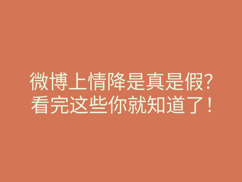 微博上情降是真是假?看完这些你就知道了!