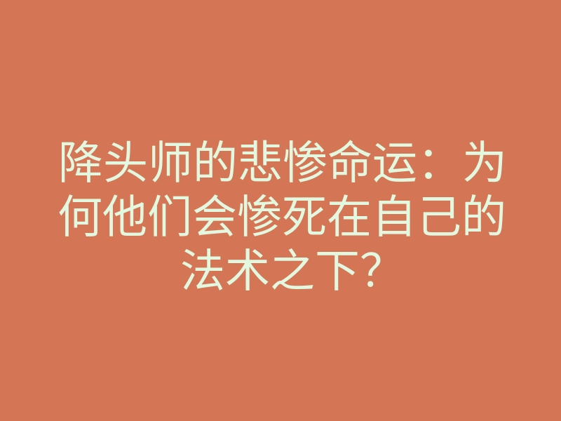 降头师的悲惨命运：为何他们会惨死在自己的法术之下？