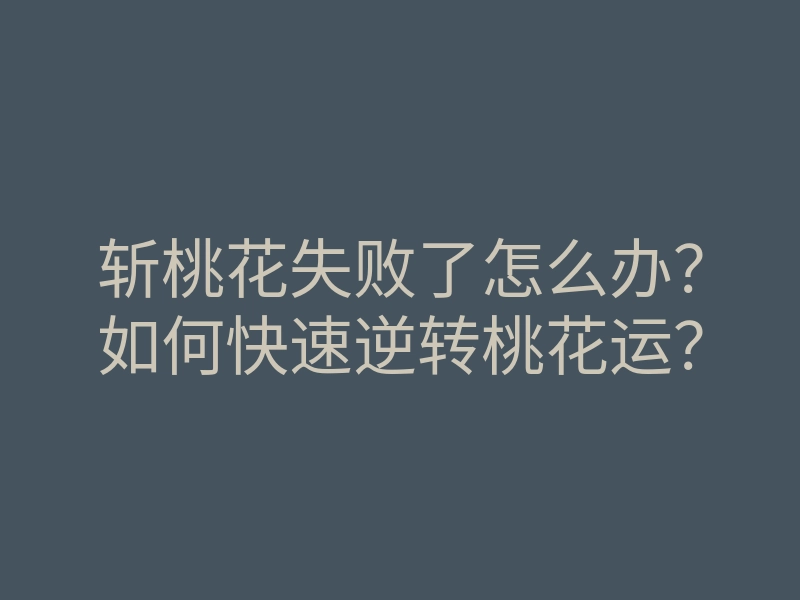 斩桃花失败了怎么办?如何快速逆转桃花运?