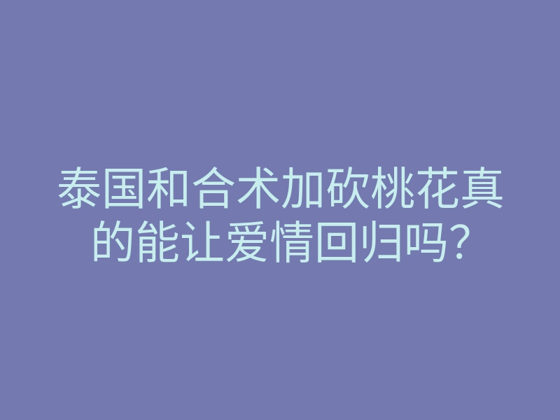 泰国和合术加砍桃花真的能让爱情回归吗?