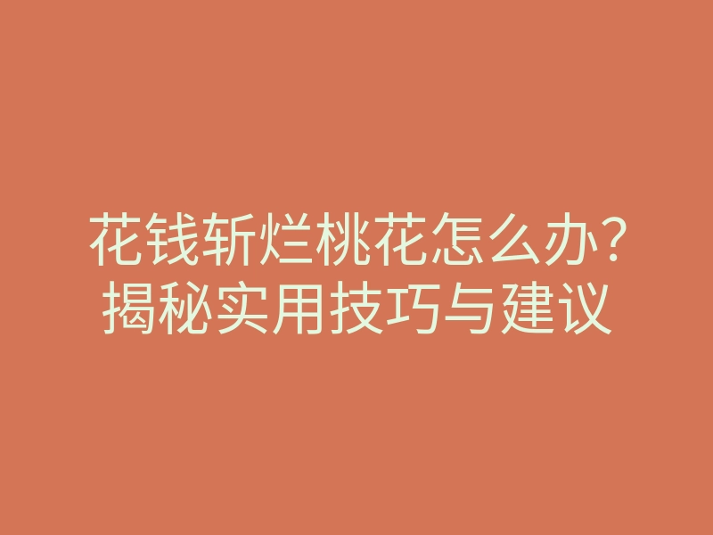 花钱斩烂桃花怎么办?揭秘实用技巧与建议