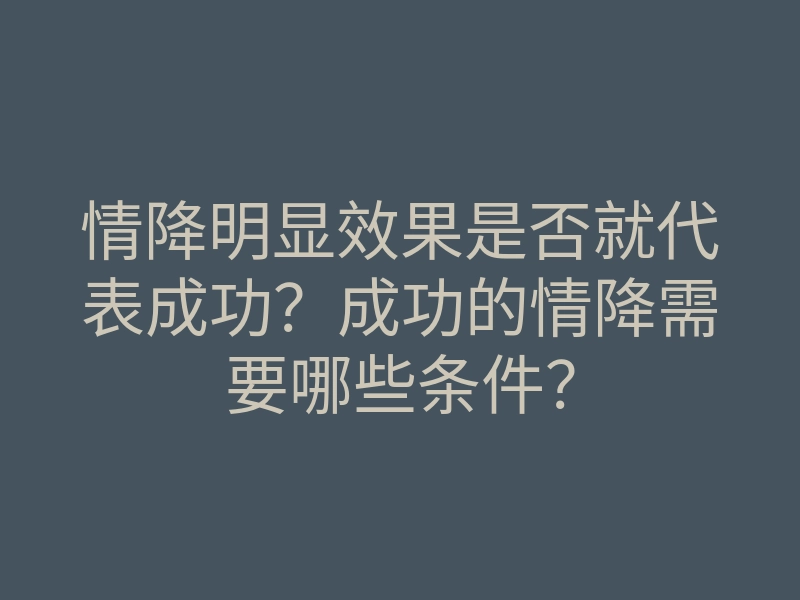 情降明显效果是否就代表成功?成功的情降需要哪些条件?