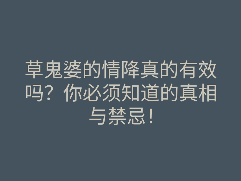 草鬼婆的情降真的有效吗?你必须知道的真相与禁忌!
