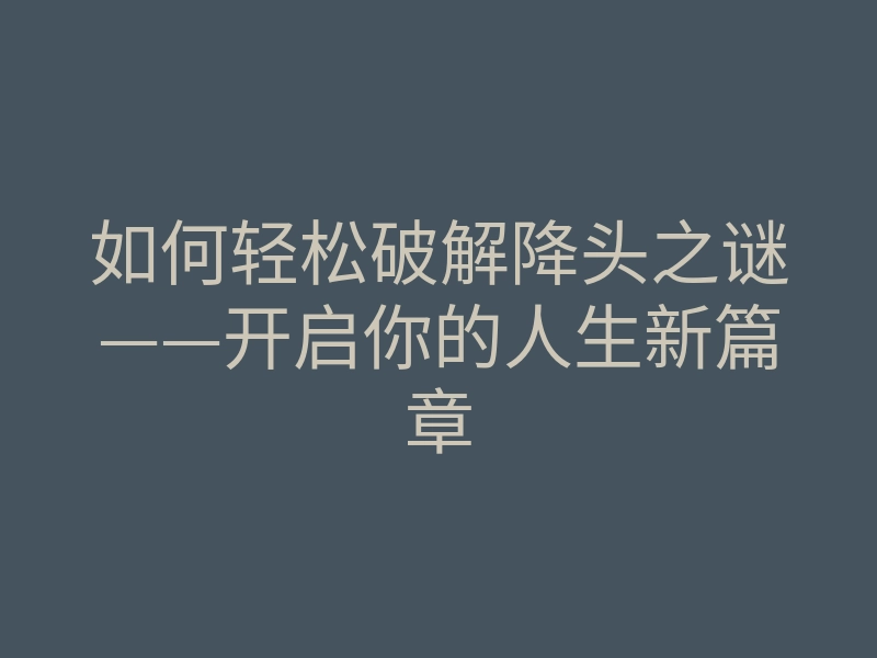 如何轻松破解降头之谜——开启你的人生新篇章