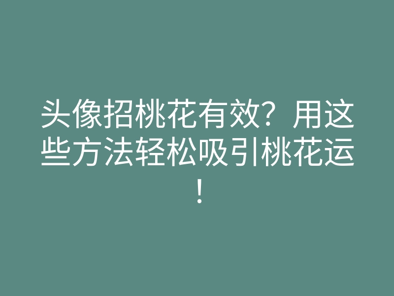 头像招桃花有效?用这些方法轻松吸引桃花运!