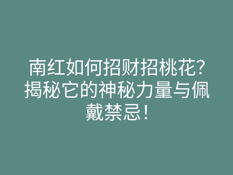 南红如何招财招桃花?揭秘它的神秘力量与佩戴禁忌!