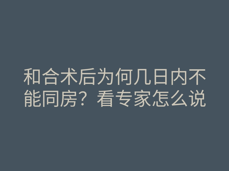 和合术后为何几日内不能同房?看专家怎么说
