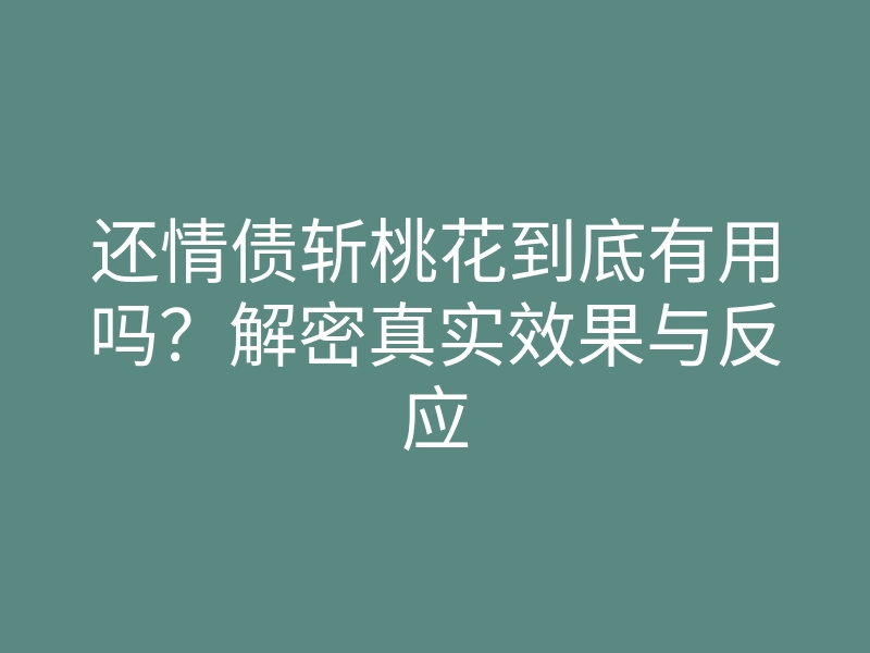 还情债斩桃花到底有用吗?解密真实效果与反应