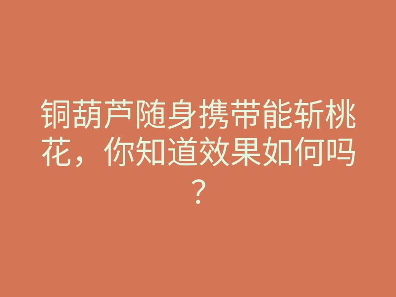铜葫芦随身携带能斩桃花,你知道效果如何吗?