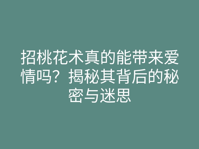 招桃花术真的能带来爱情吗？揭秘其背后的秘密与迷思