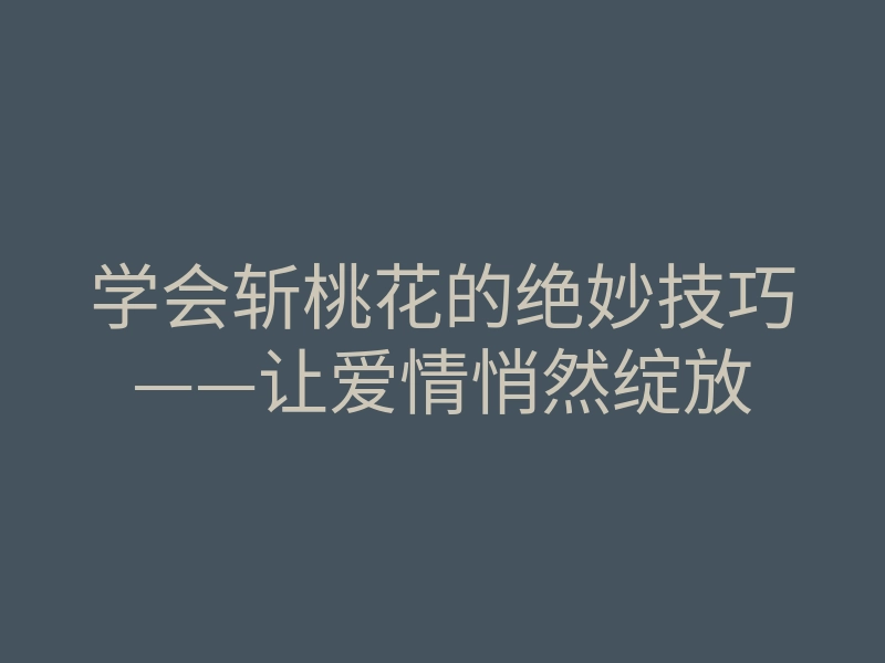 学会斩桃花的绝妙技巧——让爱情悄然绽放