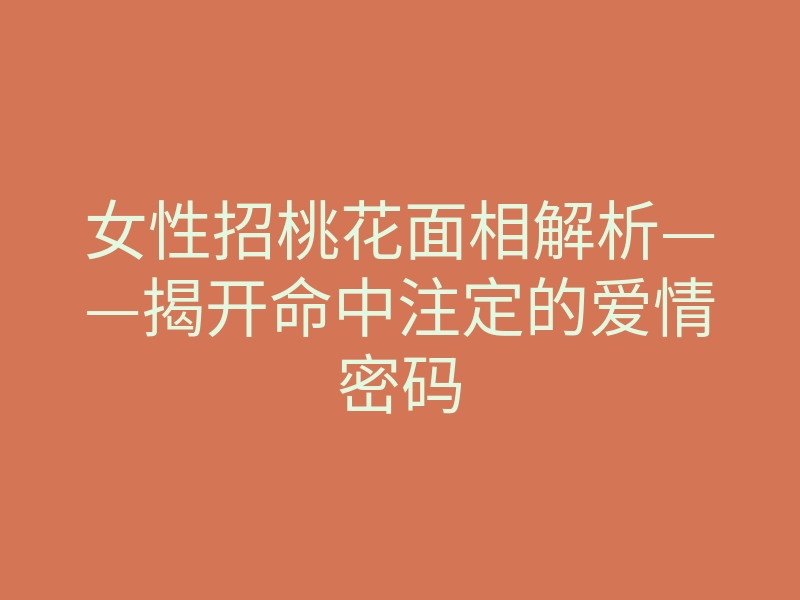 女性招桃花面相解析——揭开命中注定的爱情密码
